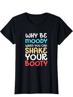 Why Be Moody When You Can Shake Your Booty Graphic Tee - Black